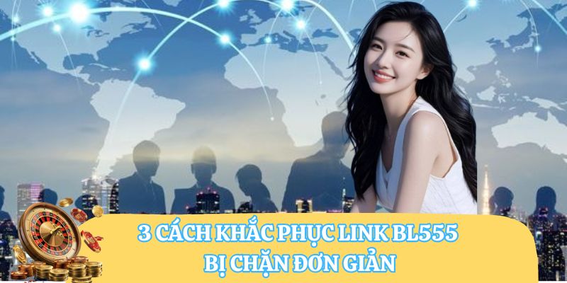 3 cách khắc phục link BL555 bị chặn đơn giản