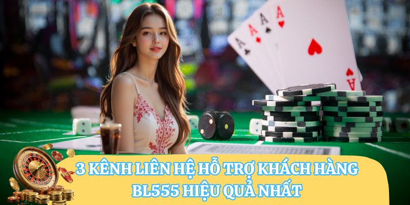 3 kênh liên hệ hỗ trợ khách hàng BL555 hiệu quả nhất