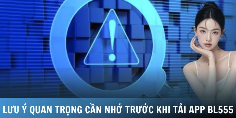 Lưu ý quan trọng cần ghi nhớ trước khi tải app BL555