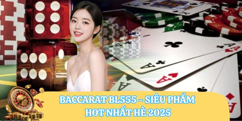 Baccarat BL555 - Siêu phẩm hot nhất hè 2025