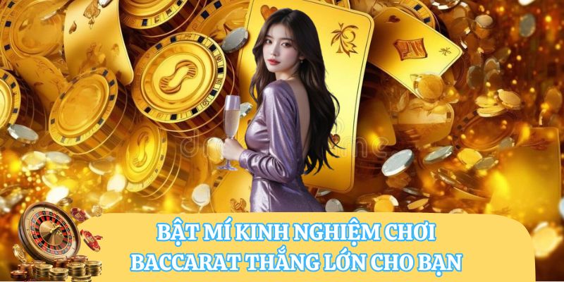 Bật mí kinh nghiệm chơi Baccarat thắng lớn cho bạn 