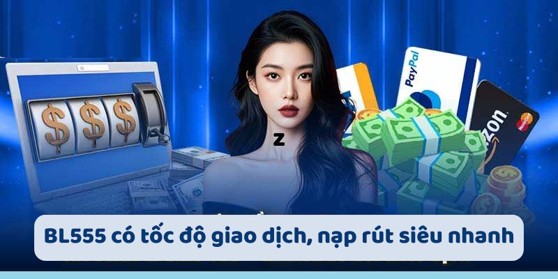 BL555 có tốc độ giao dịch, nạp rút siêu nhanh