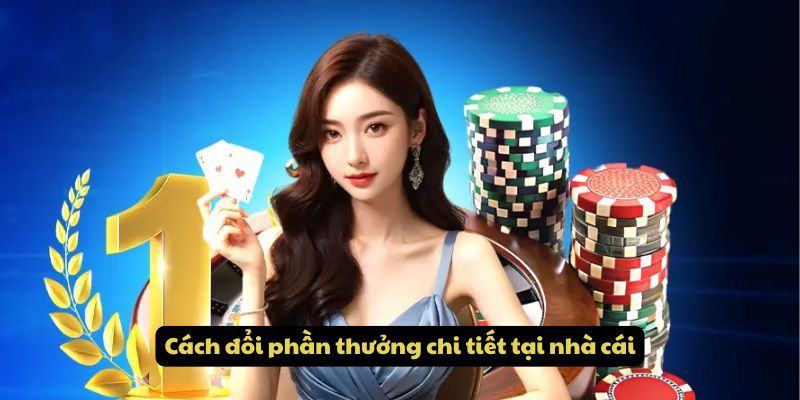 Cách đổi phần thưởng chi tiết tại nhà cái