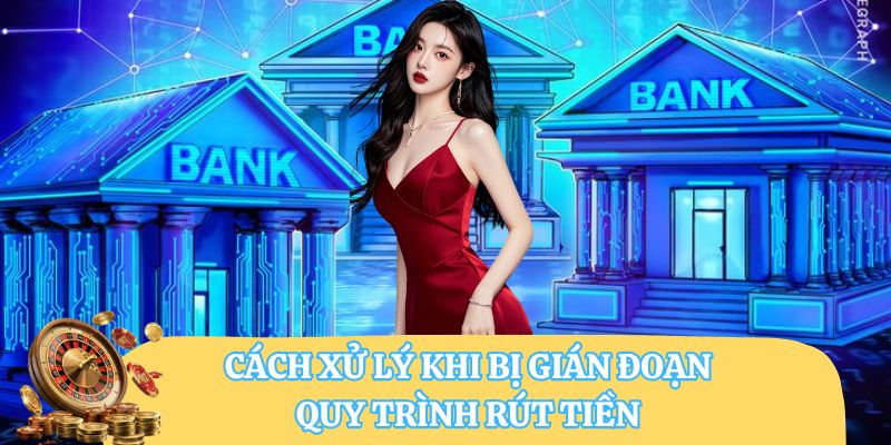 Cách xử lý khi bị gián đoạn quy trình rút tiền