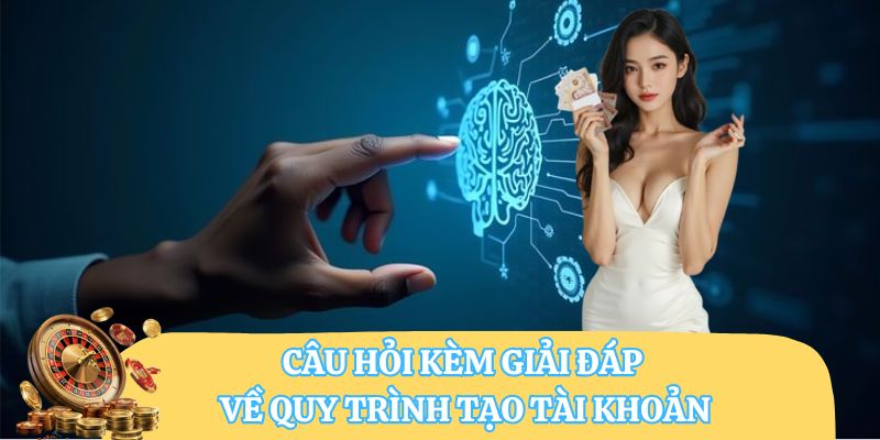 Câu hỏi kèm giải đáp về quy trình tạo tài khoản