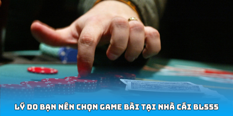Lý do bạn nên chọn game bài tại nhà cái BL555