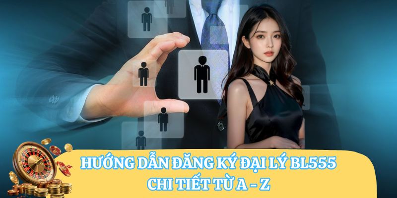 Hướng dẫn đăng ký đại lý BL555 chi tiết từ A - Z