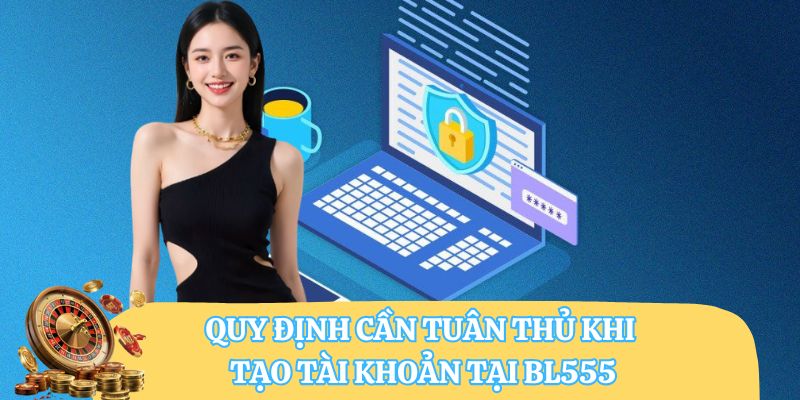 Quy định cần tuân thủ khi tạo tài khoản tại BL555