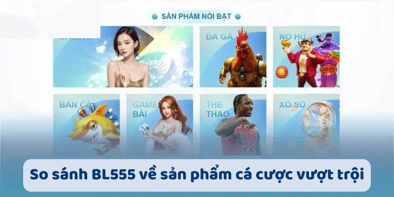 So sánh BL555 về sản phẩm cá cược vượt trội